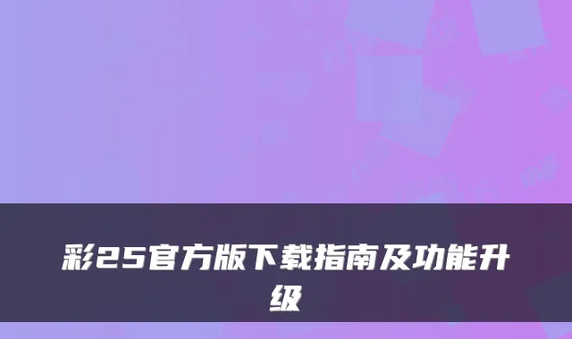 彩25官方版下载指南及功能升级