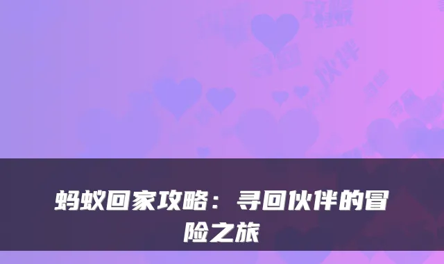 蚂蚁回家攻略：寻回伙伴的冒险之旅