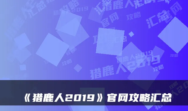 《猎鹿人2019》官网攻略汇总