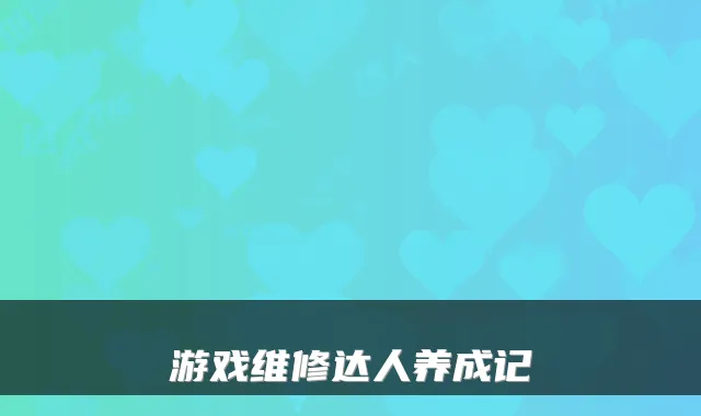 游戏维修达人养成记