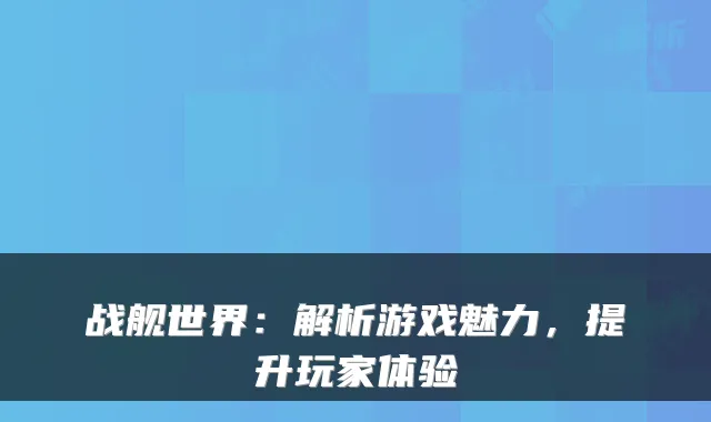 战舰世界：解析游戏魅力，提升玩家体验