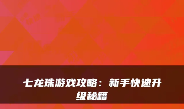 七龙珠游戏攻略：新手快速升级秘籍