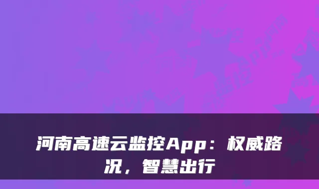 河南高速云监控App：权威路况，智慧出行