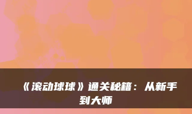 《滚动球球》通关秘籍:从新手到大师
