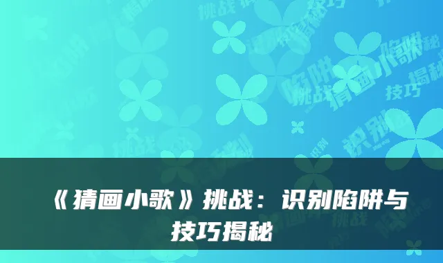《猜画小歌》挑战:识别陷阱与技巧揭秘
