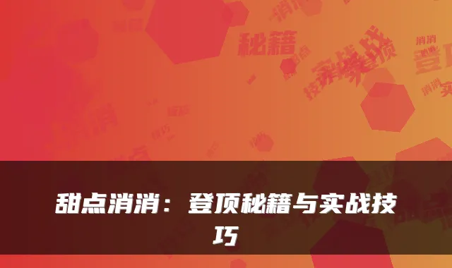 甜点消消：登顶秘籍与实战技巧