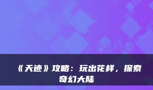 《天迹》攻略：玩出花样，探索奇幻大陆