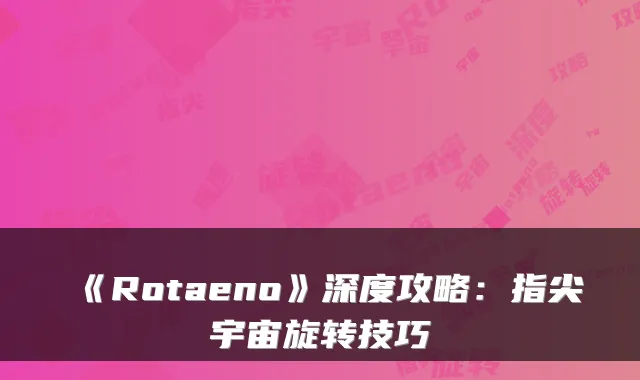 《Rotaeno》深度攻略：指尖宇宙旋转技巧