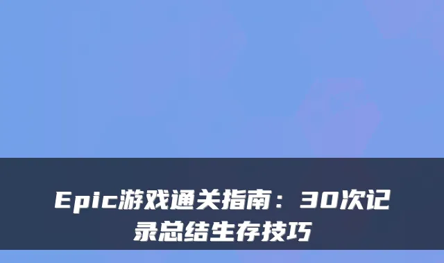 Epic游戏通关指南：30次记录总结生存技巧