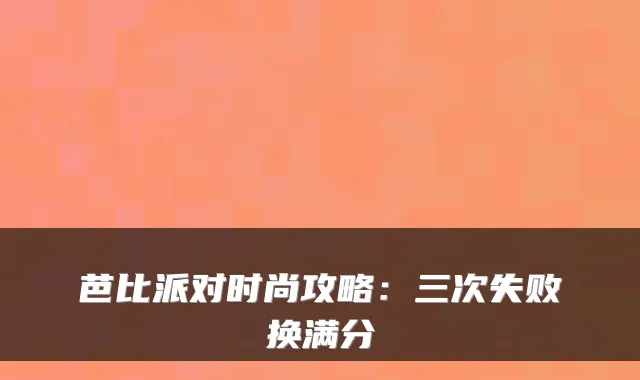 芭比派对时尚攻略：三次失败换满分