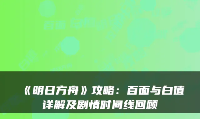 《明日方舟》攻略：百面与白值详解及剧情时间线回顾