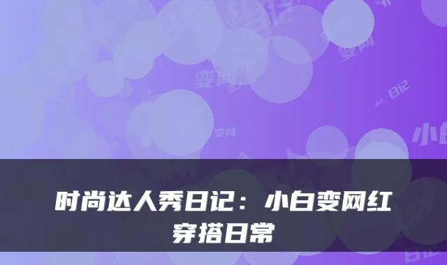 时尚达人秀日记:小白变网红穿搭日常
