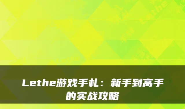 Lethe游戏手札：新手到高手的实战攻略