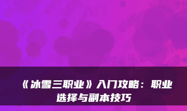 《冰雪三职业》入门攻略：职业选择与副本技巧