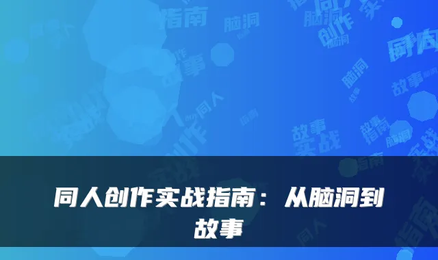 同人创作实战指南：从脑洞到故事