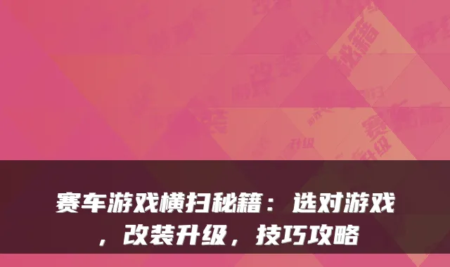 赛车游戏横扫秘籍：选对游戏，改装升级，技巧攻略