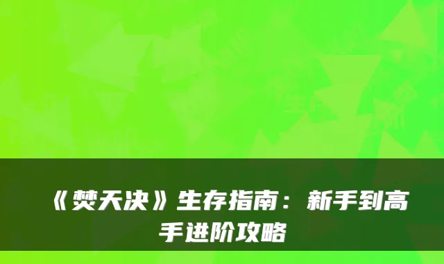 《焚天决》生存指南：新手到高手进阶攻略