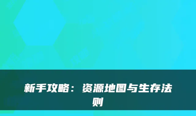 新手攻略：资源地图与生存法则