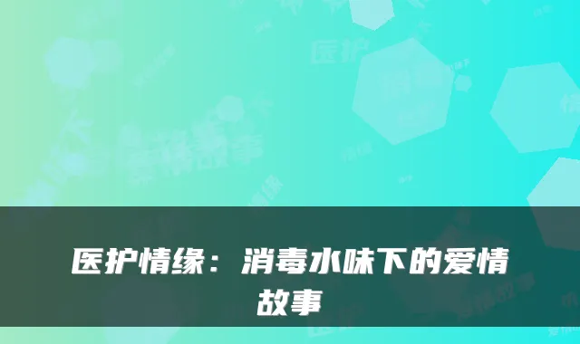 医护情缘:消毒水味下的爱情故事