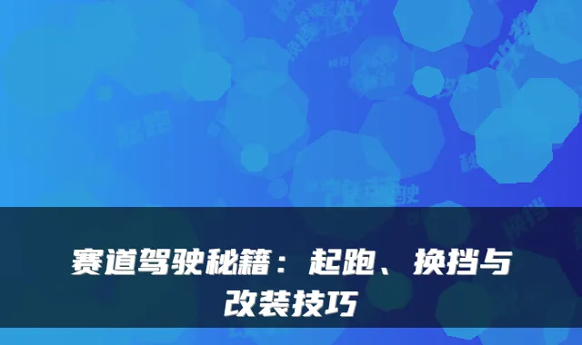 赛道驾驶秘籍：起跑、换挡与改装技巧