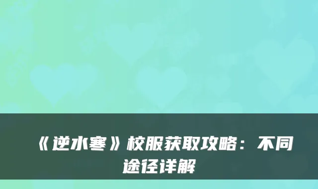 《逆水寒》校服获取攻略：不同途径详解