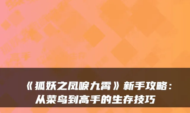 《狐妖之凤唳九霄》新手攻略：从菜鸟到高手的生存技巧