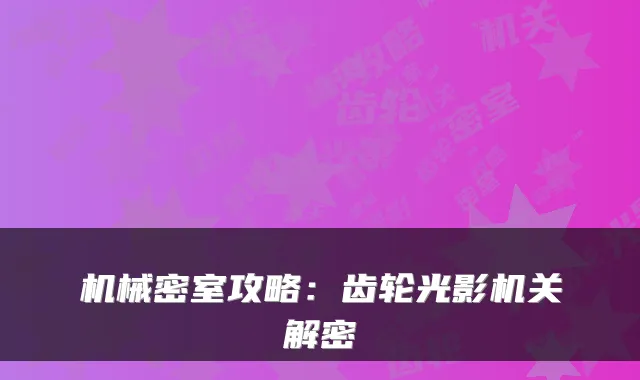 机械密室攻略：齿轮光影机关解密
