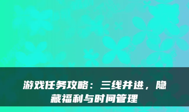 游戏任务攻略：三线并进，隐藏福利与时间管理