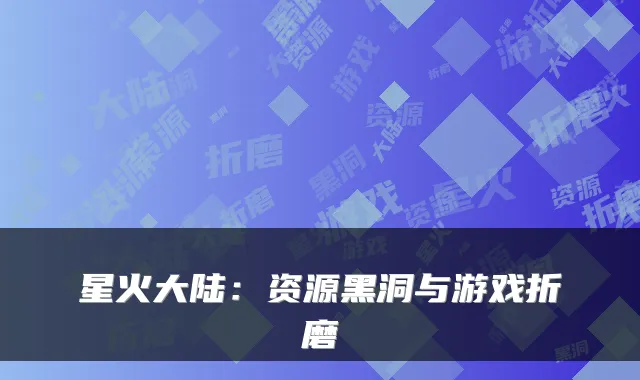 星火大陆:资源黑洞与游戏折磨