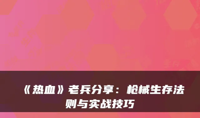 《热血》老兵分享：枪械生存法则与实战技巧