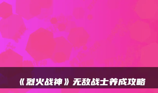 《烈火战神》无敌战士养成攻略