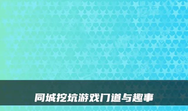 同城挖坑游戏门道与趣事