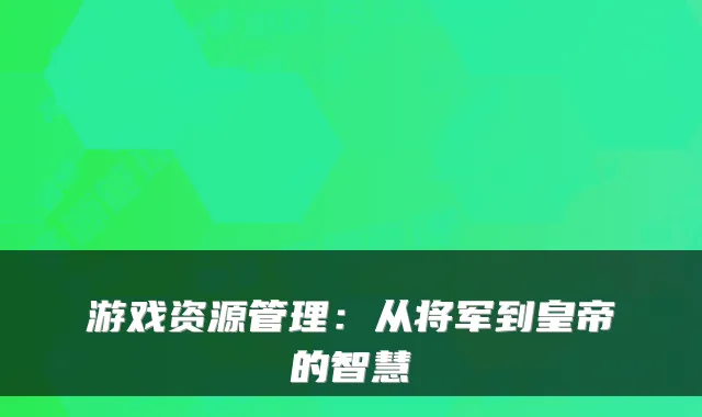 游戏资源管理：从将军到皇帝的智慧