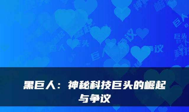 黑巨人：神秘科技巨头的崛起与争议