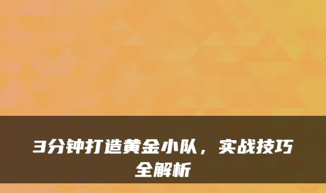 3分钟打造黄金小队，实战技巧全解析