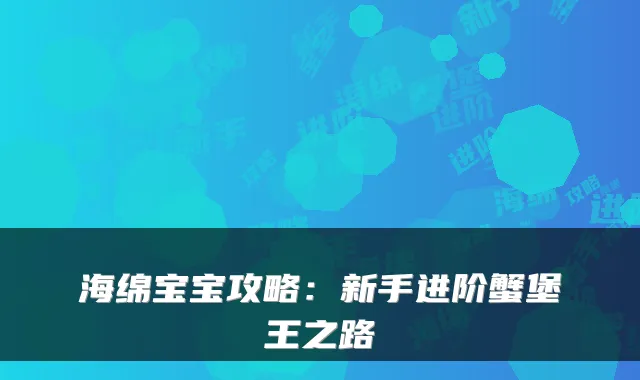 海绵宝宝攻略：新手进阶蟹堡王之路