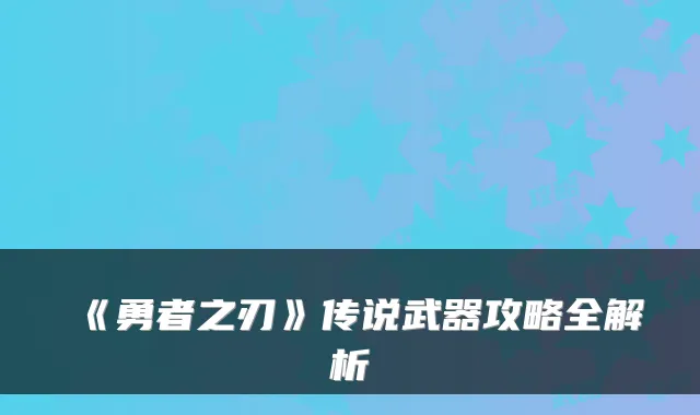 《勇者之刃》传说武器攻略全解析