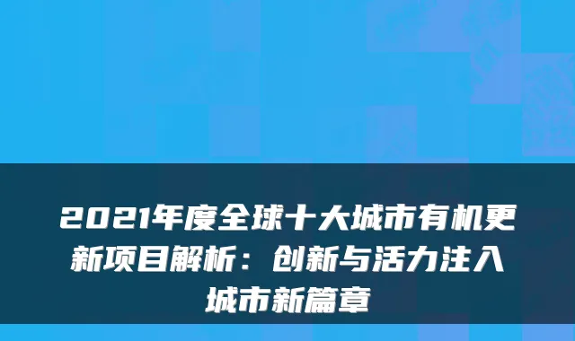 2021年度全球十大城市有机更新项目解析：创新与活力注入城市新篇章