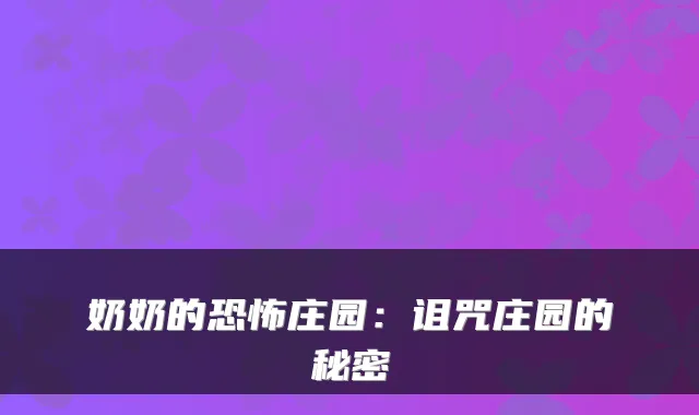 奶奶的恐怖庄园：诅咒庄园的秘密