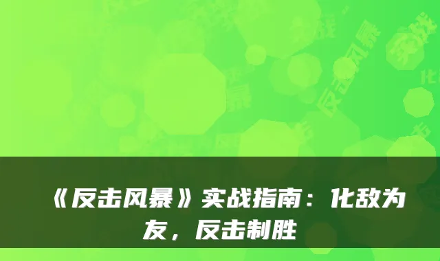 《反击风暴》实战指南：化敌为友，反击制胜