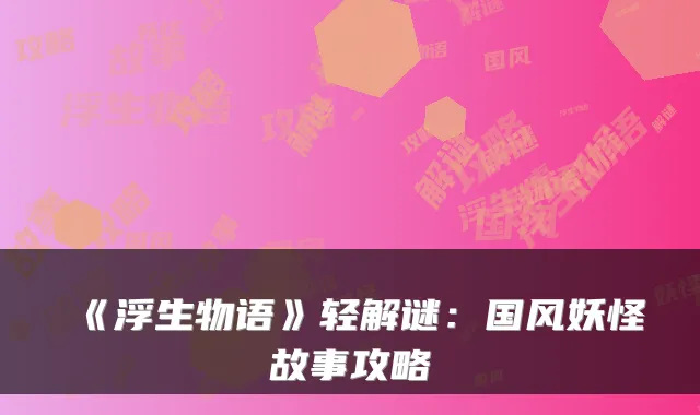 《浮生物语》轻解谜：国风妖怪故事攻略