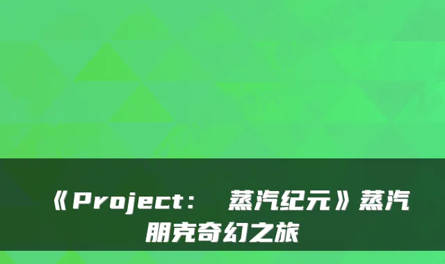 《Project: 蒸汽纪元》蒸汽朋克奇幻之旅