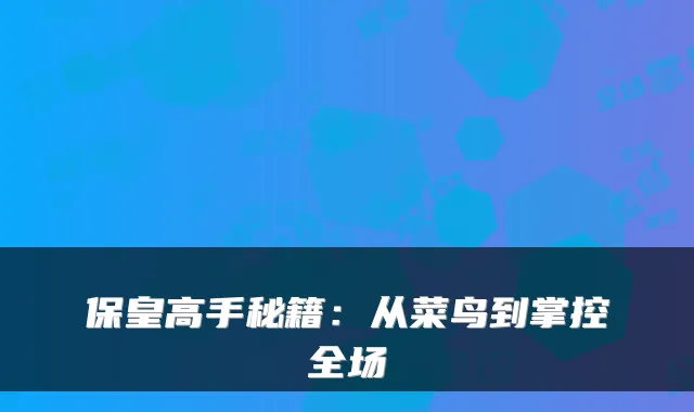 保皇高手秘籍：从菜鸟到掌控全场