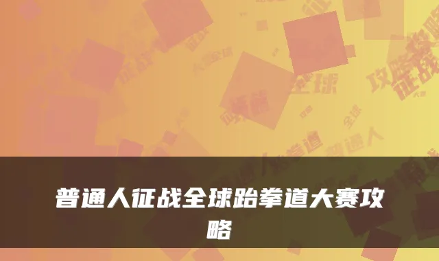 普通人征战全球跆拳道大赛攻略