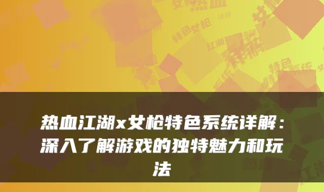 热血江湖x女枪特色系统详解：深入了解游戏的独特魅力和玩法