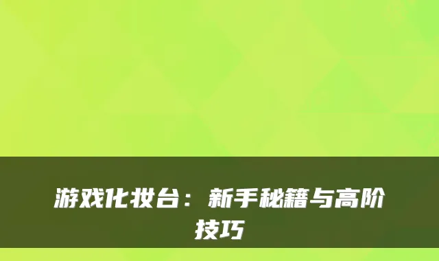 游戏化妆台：新手秘籍与高阶技巧