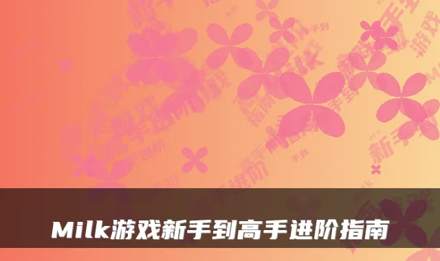 Milk游戏新手到高手进阶指南
