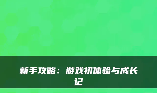 新手攻略：游戏初体验与成长记