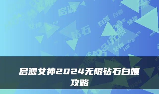 启源女神2024无限钻石白嫖攻略