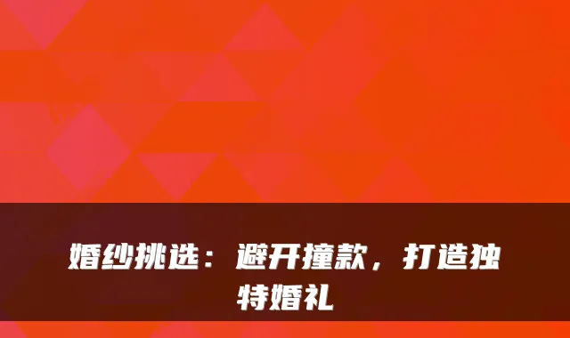 婚纱挑选：避开撞款，打造独特婚礼